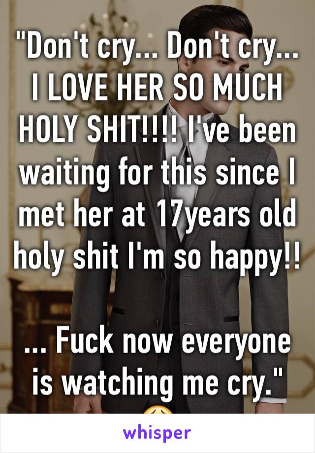 "Don't cry... Don't cry... I LOVE HER SO MUCH HOLY SHIT!!!! I've been waiting for this since I met her at 17years old holy shit I'm so happy!!

... Fuck now everyone is watching me cry." 😩 