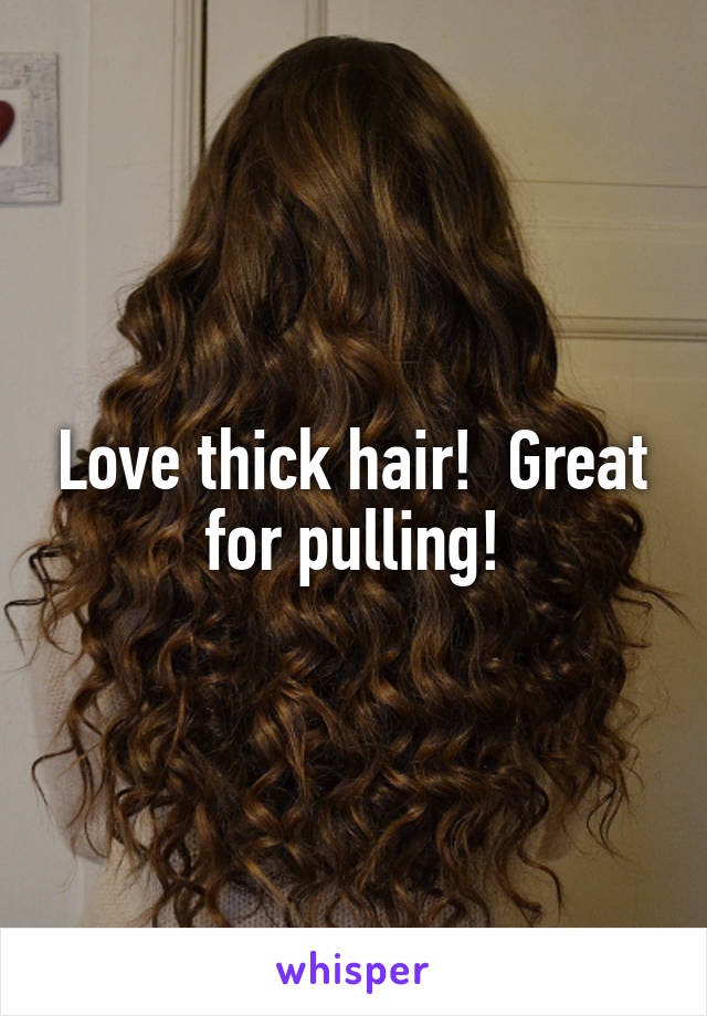 Love thick hair!  Great for pulling!