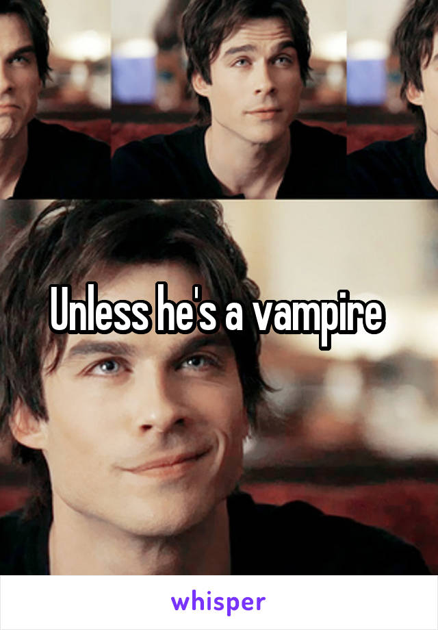 Unless he's a vampire 