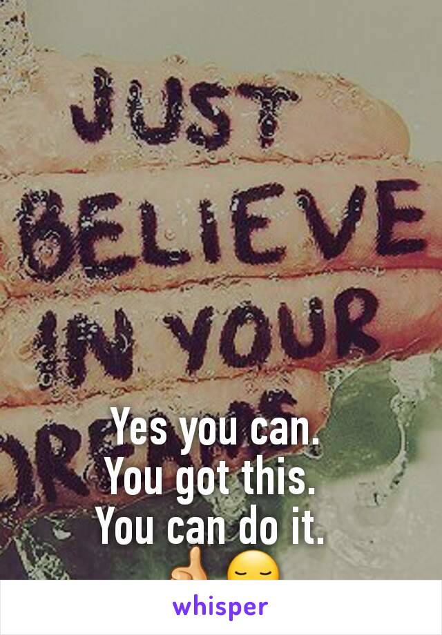 Yes you can. 
You got this.  
You can do it.  
👍😏