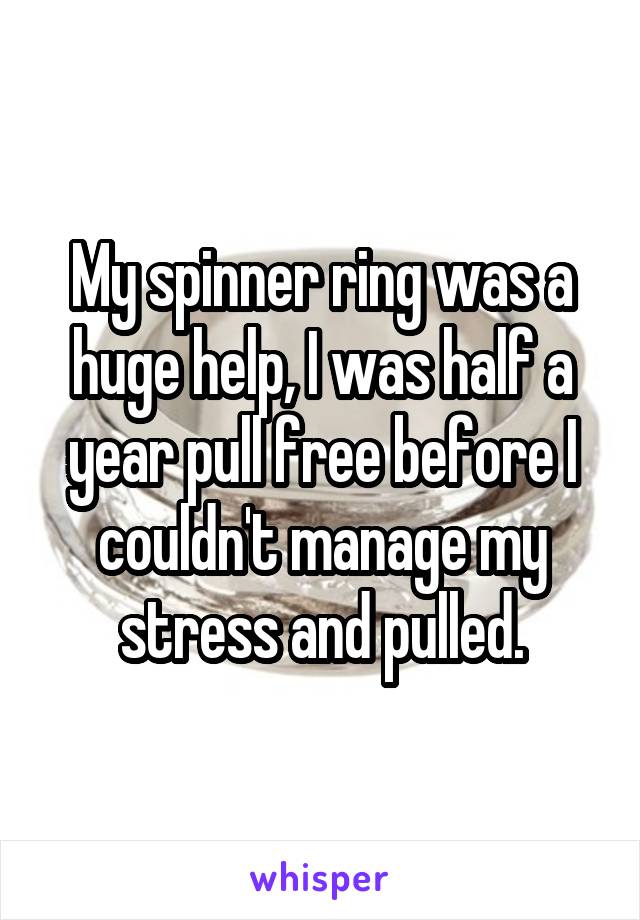 My spinner ring was a huge help, I was half a year pull free before I couldn't manage my stress and pulled.