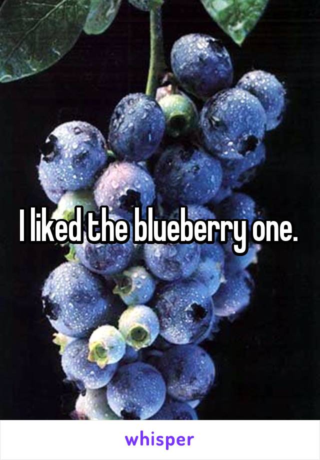 I liked the blueberry one. 
