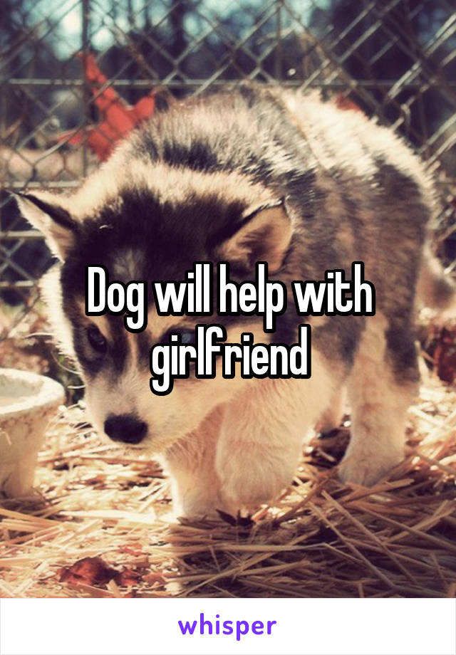 Dog will help with girlfriend
