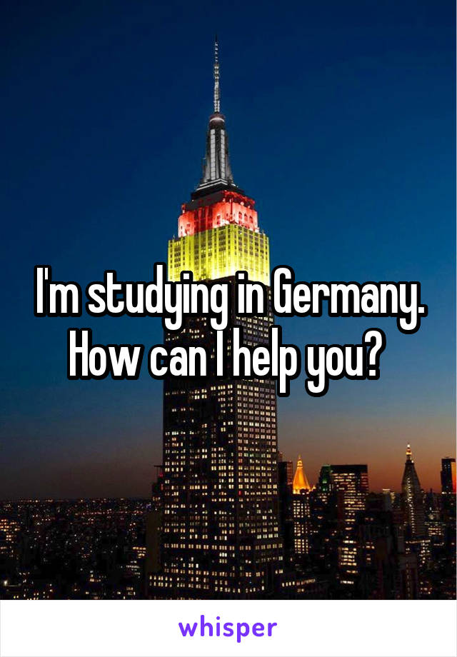 I'm studying in Germany. How can I help you? 