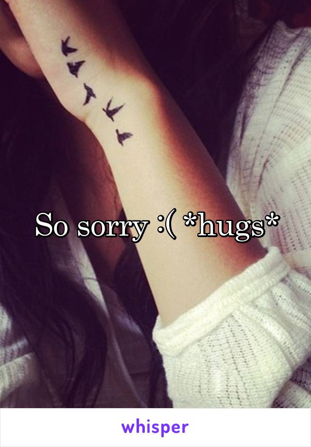 So sorry :( *hugs*