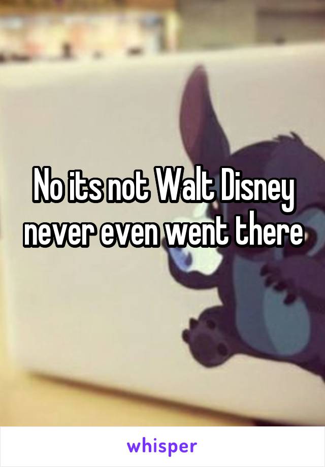 No its not Walt Disney never even went there 
