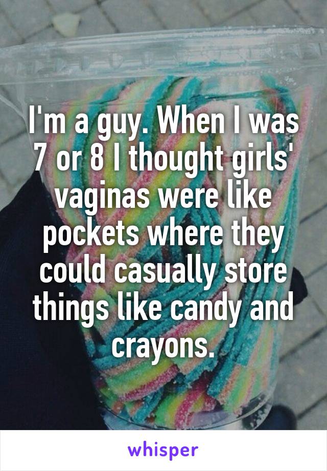 I'm a guy. When I was 7 or 8 I thought girls' vaginas were like pockets where they could casually store things like candy and crayons.