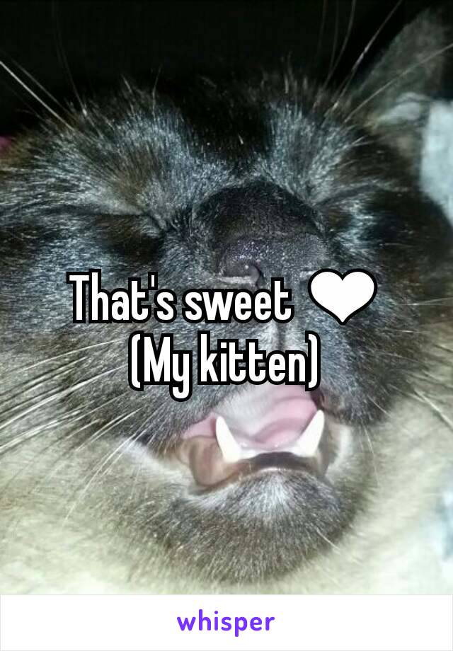 That's sweet ❤
(My kitten)