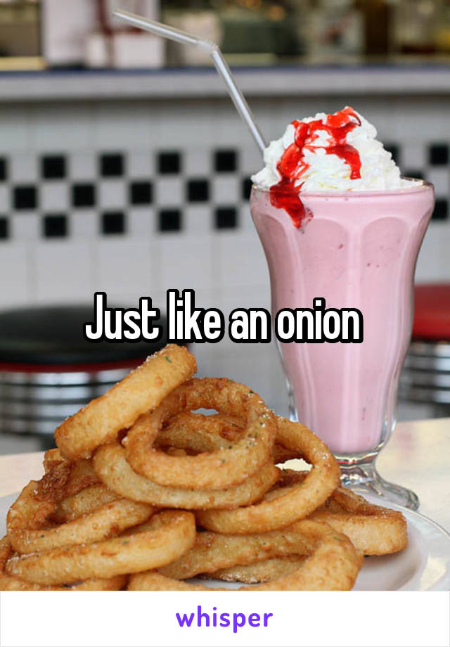 Just like an onion 