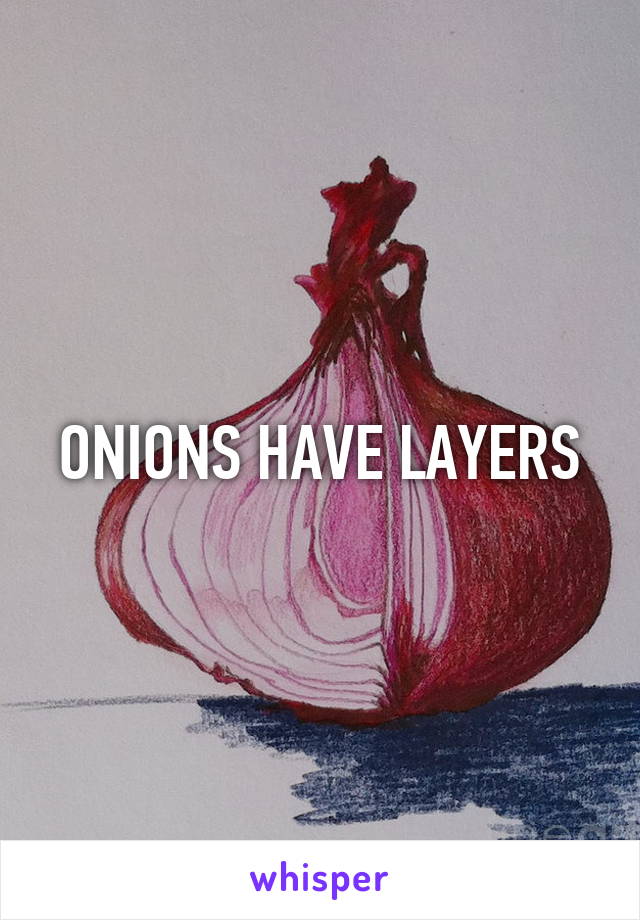 ONIONS HAVE LAYERS