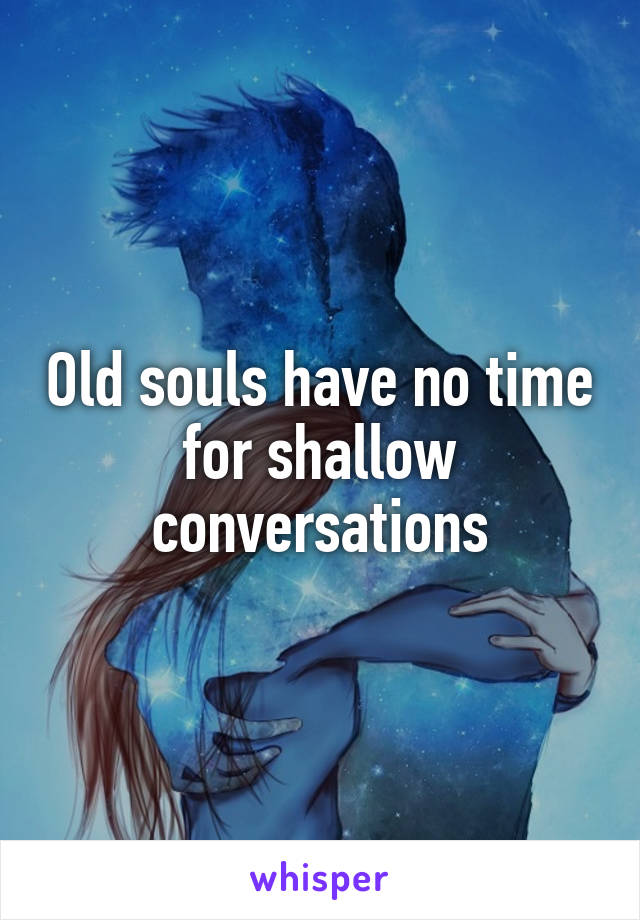 Old souls have no time for shallow conversations