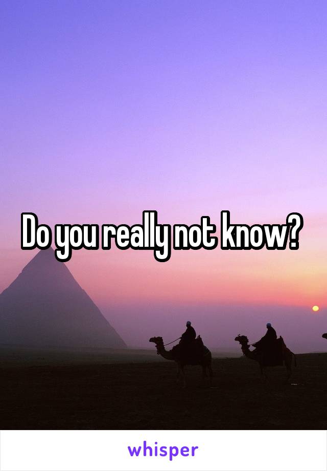 Do you really not know? 