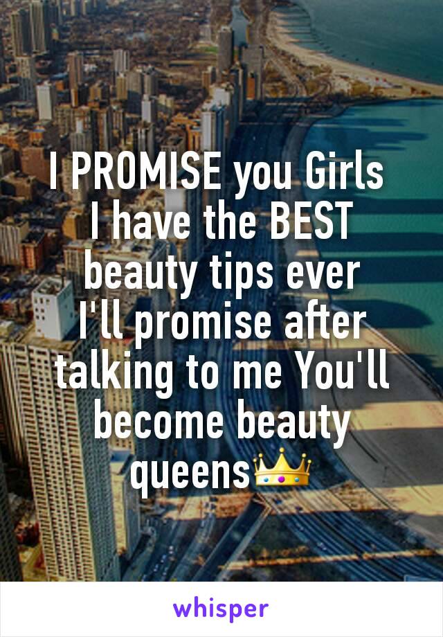 I PROMISE you Girls 
I have the BEST beauty tips ever
I'll promise after talking to me You'll become beauty queensðŸ‘‘