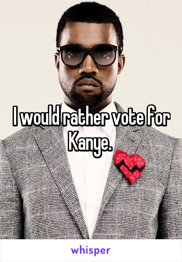 I would rather vote for Kanye. 