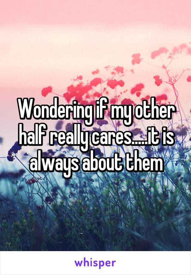 Wondering if my other half really cares.....it is always about them
