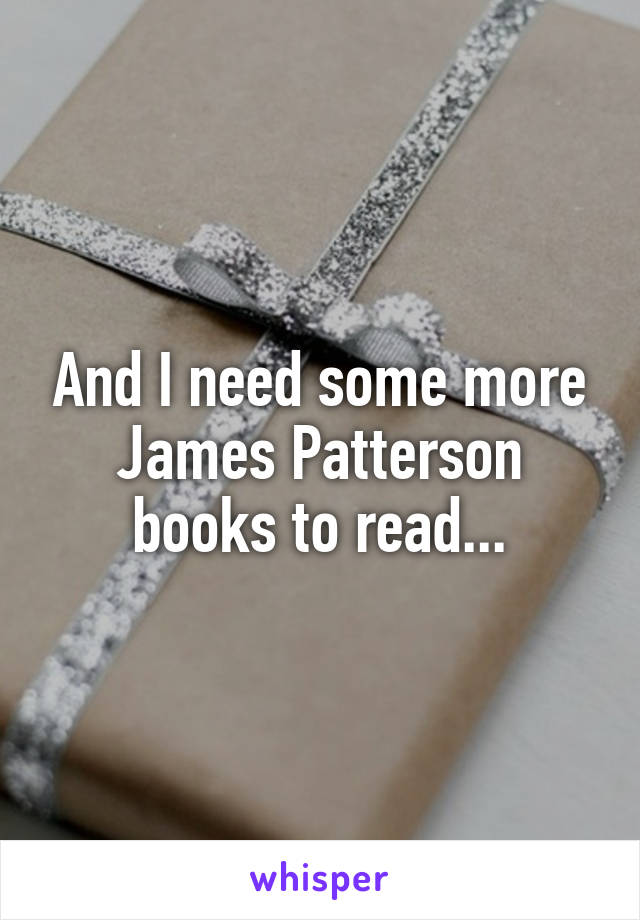 And I need some more James Patterson books to read...