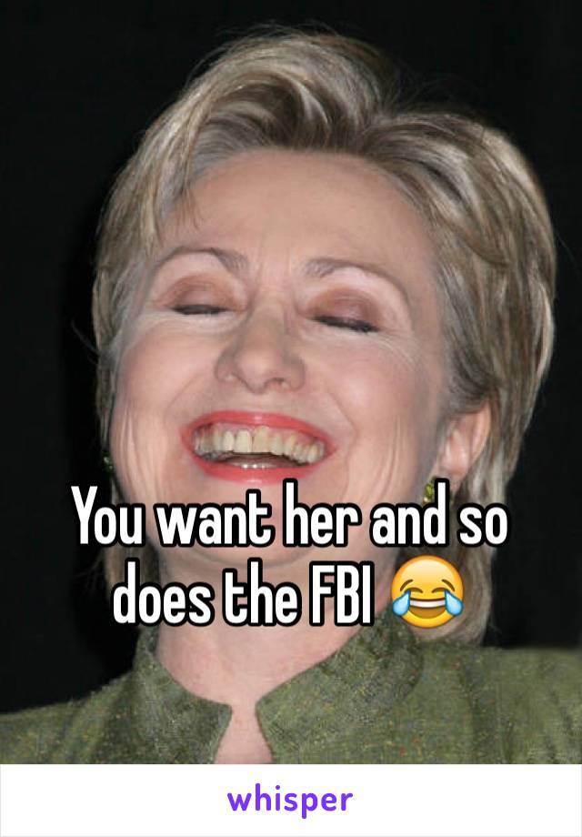 You want her and so does the FBI 😂