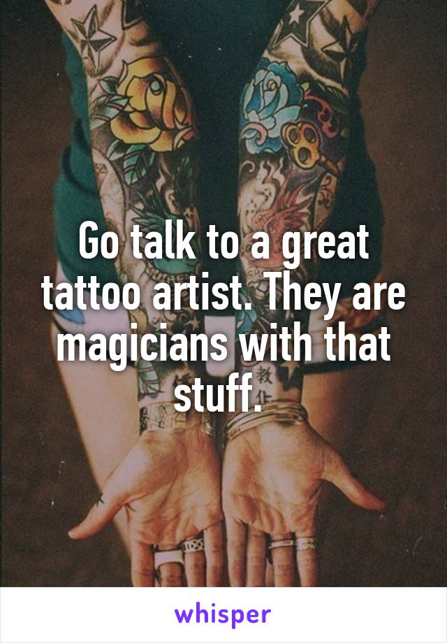 Go talk to a great tattoo artist. They are magicians with that stuff. 