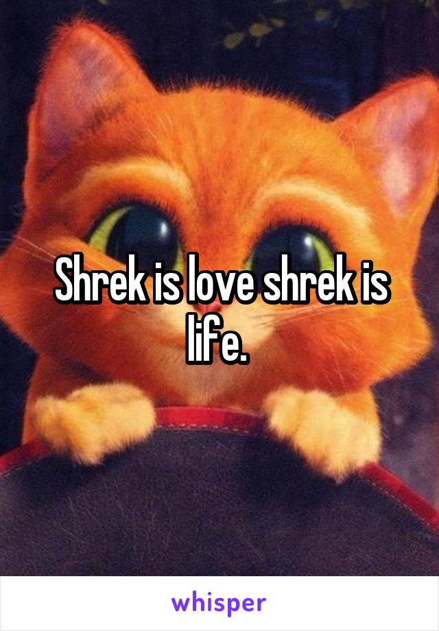 Shrek is love shrek is life. 