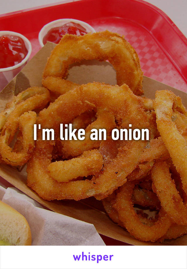 I'm like an onion 