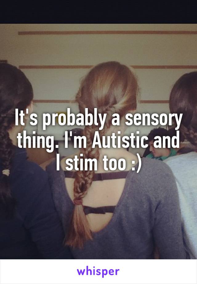 It's probably a sensory thing. I'm Autistic and I stim too :)