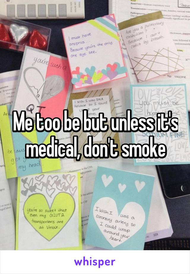 Me too be but unless it's medical, don't smoke
