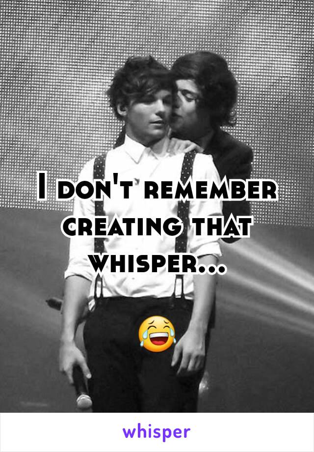 I don't remember creating that whisper...

😂