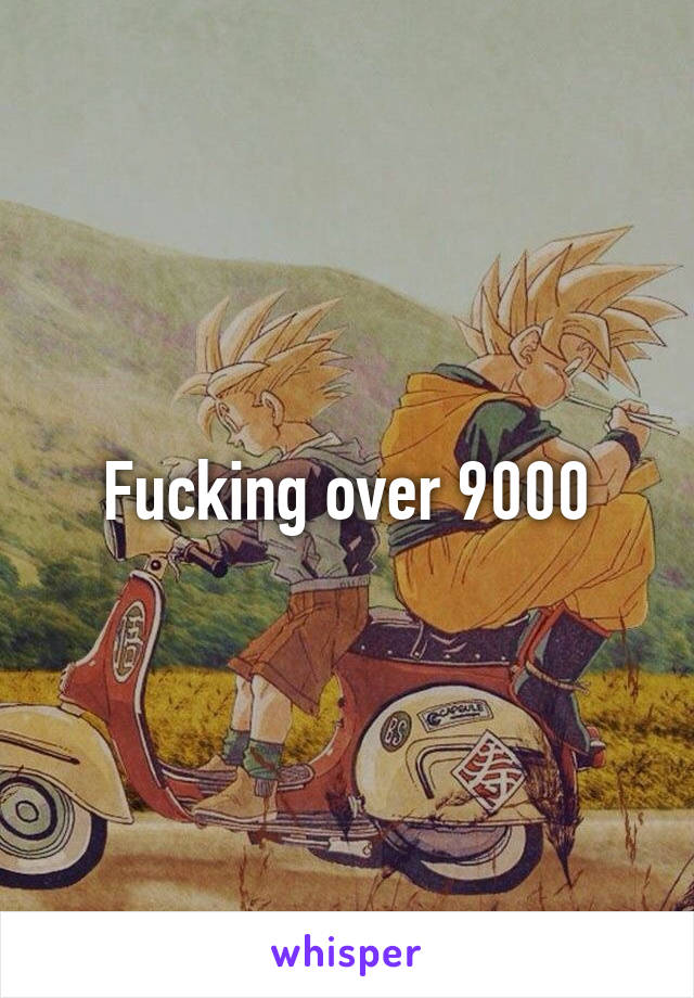 Fucking over 9000