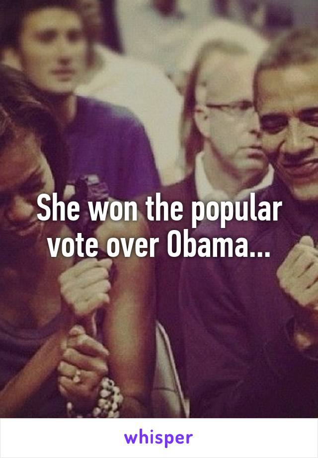 She won the popular vote over Obama...