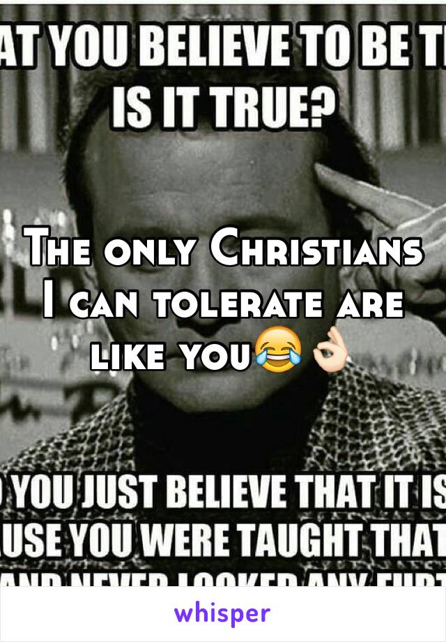 The only Christians I can tolerate are like you😂👌🏻