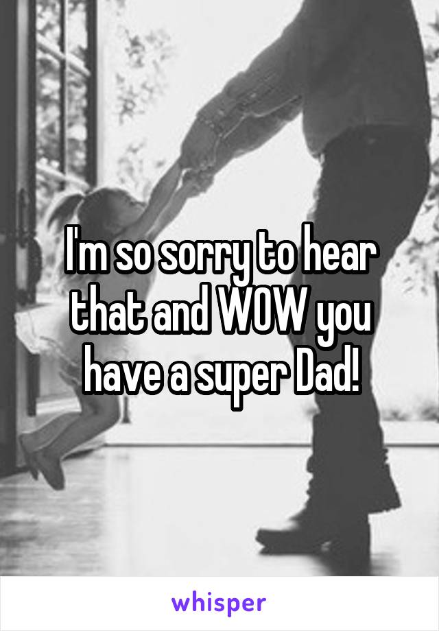 I'm so sorry to hear that and WOW you have a super Dad!