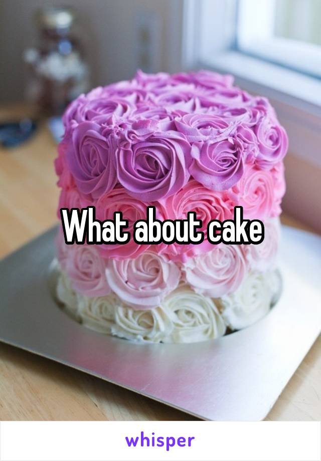 What about cake