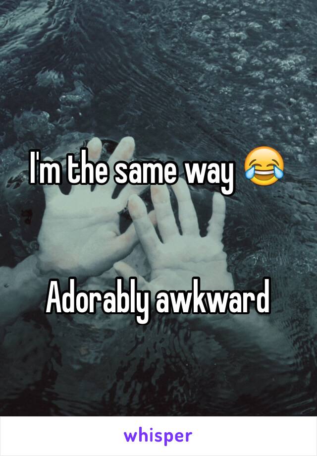 I'm the same way 😂


Adorably awkward