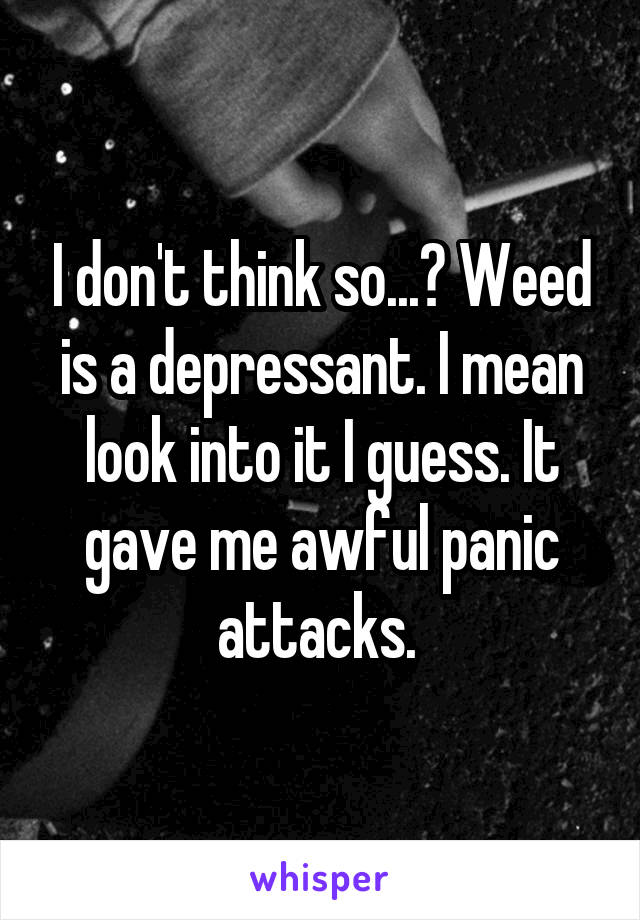 I don't think so...? Weed is a depressant. I mean look into it I guess. It gave me awful panic attacks. 