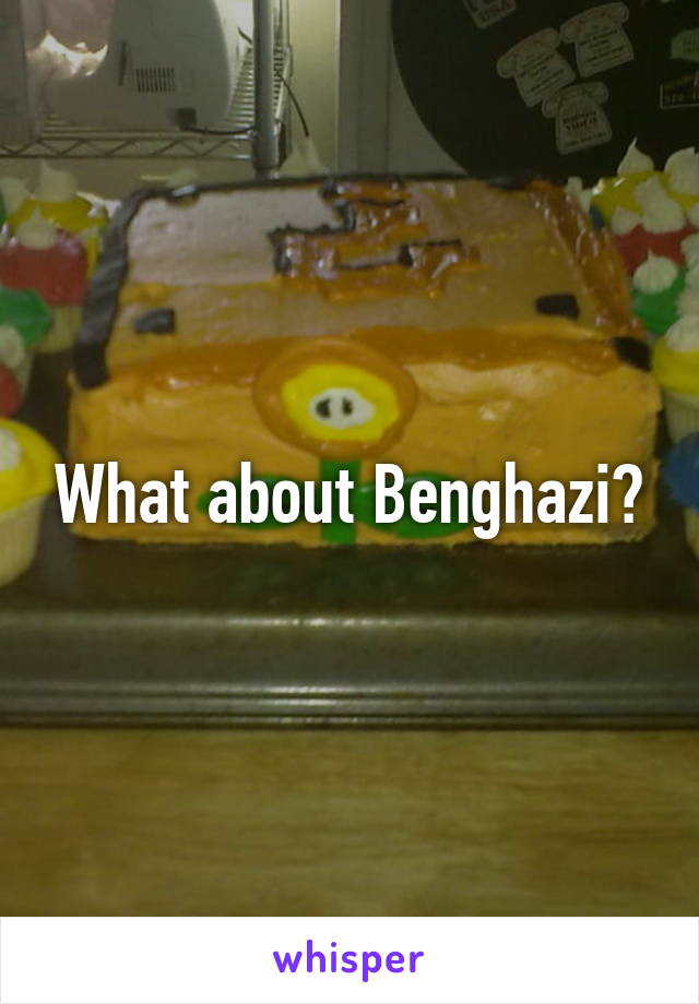 What about Benghazi?