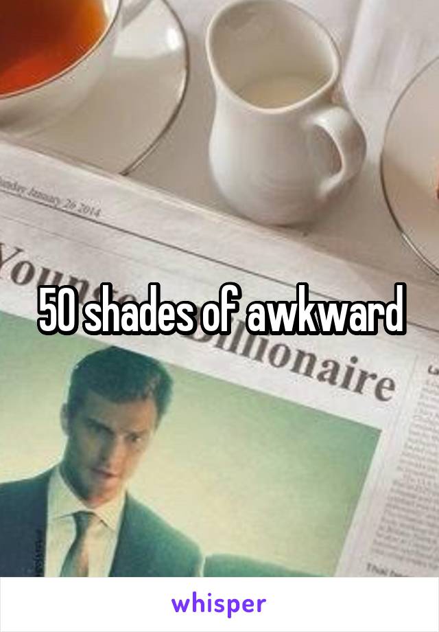 50 shades of awkward