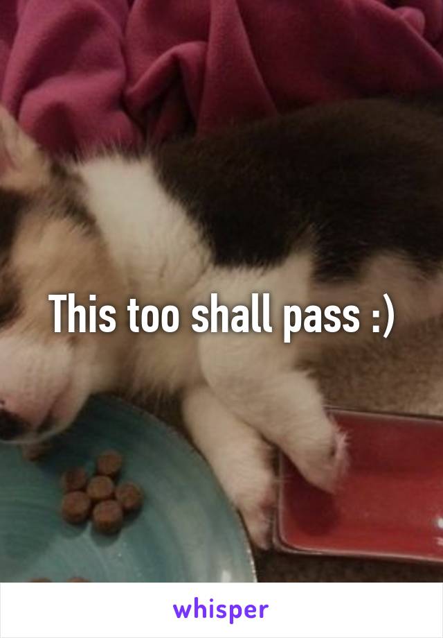 This too shall pass :)