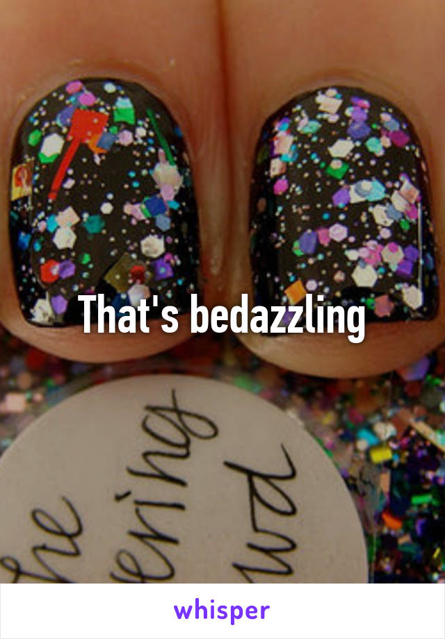 That's bedazzling
