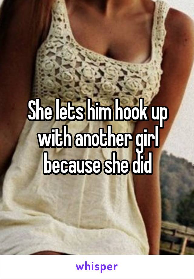 She lets him hook up with another girl because she did