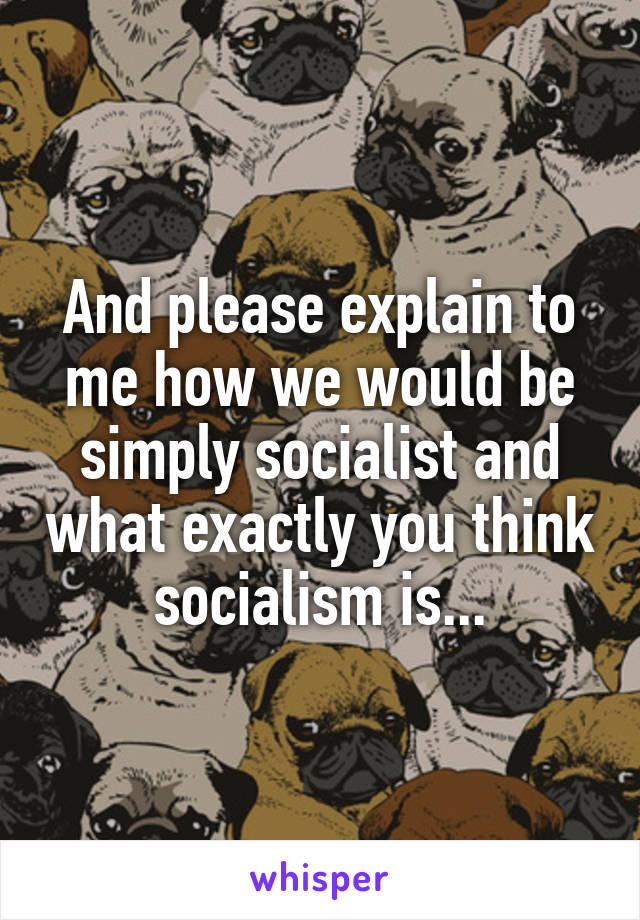 And please explain to me how we would be simply socialist and what exactly you think socialism is...