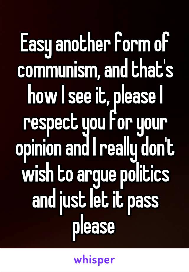 Easy another form of communism, and that's how I see it, please I respect you for your opinion and I really don't wish to argue politics and just let it pass please 