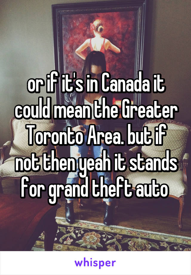 or if it's in Canada it could mean the Greater Toronto Area. but if not then yeah it stands for grand theft auto 