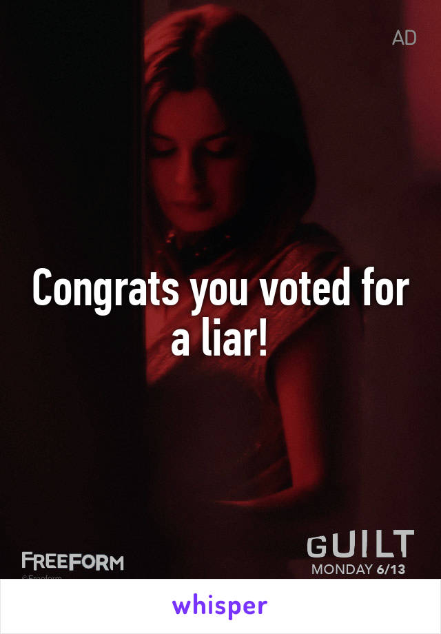 Congrats you voted for a liar!