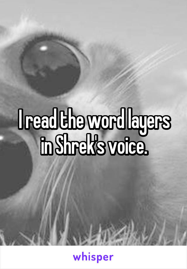 I read the word layers in Shrek's voice.