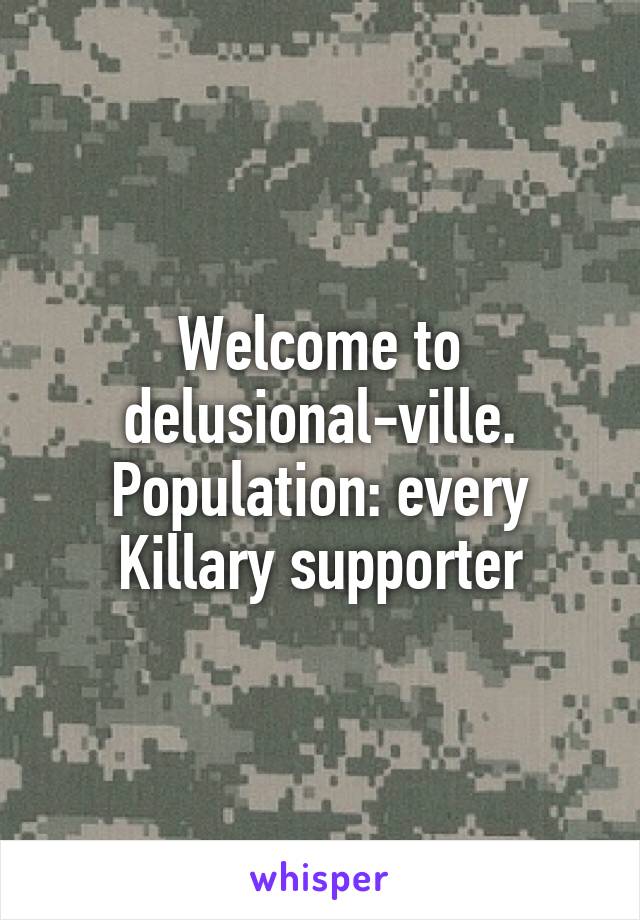 Welcome to delusional-ville. Population: every Killary supporter