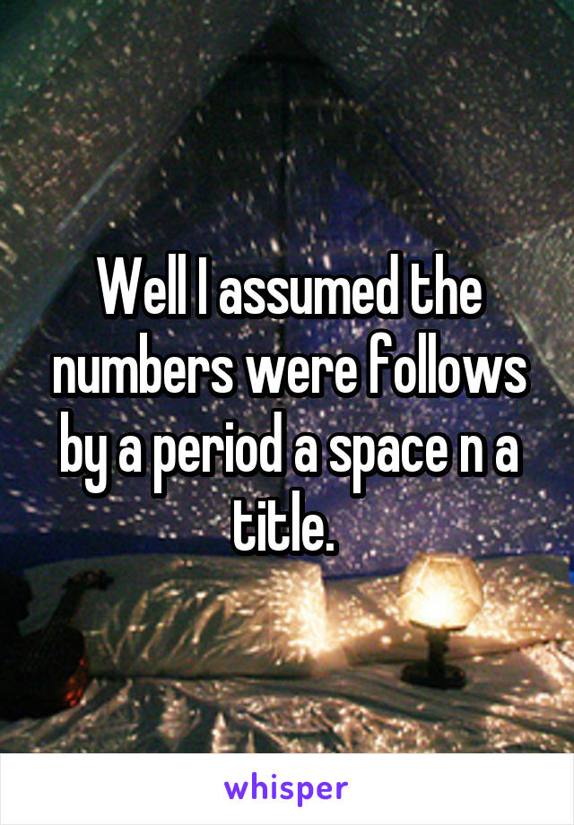 Well I assumed the numbers were follows by a period a space n a title. 