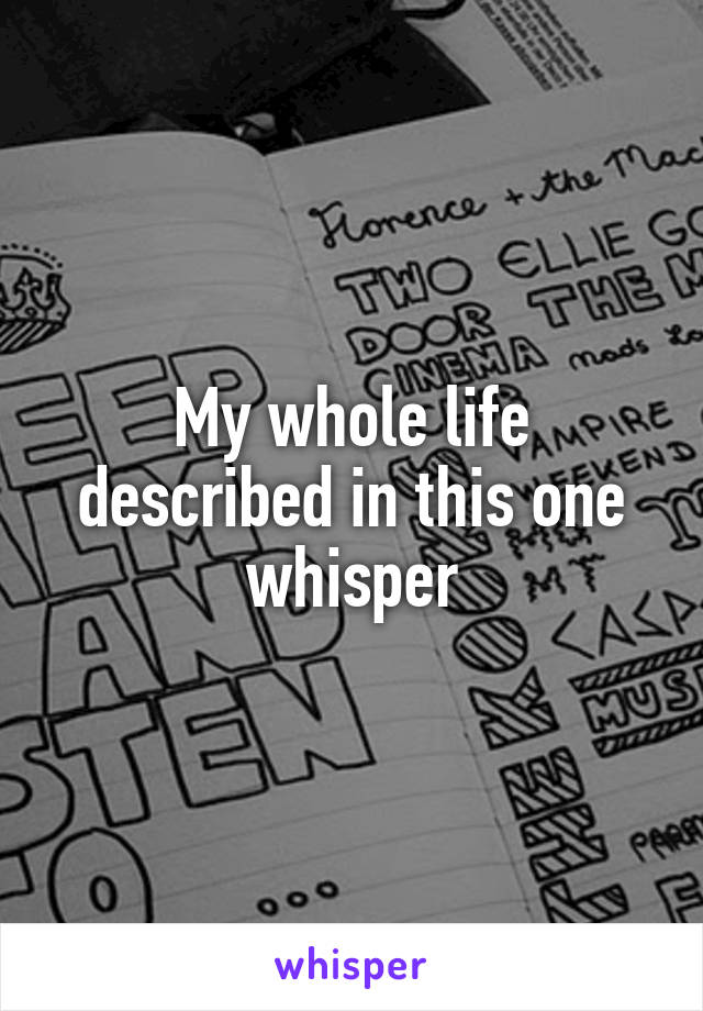 My whole life described in this one whisper