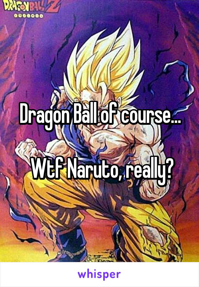 Dragon Ball of course...

 Wtf Naruto, really?