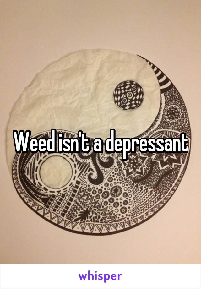 Weed isn't a depressant