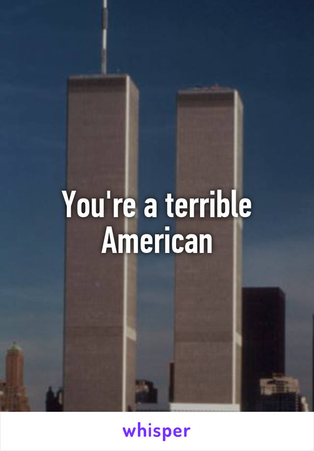 You're a terrible American